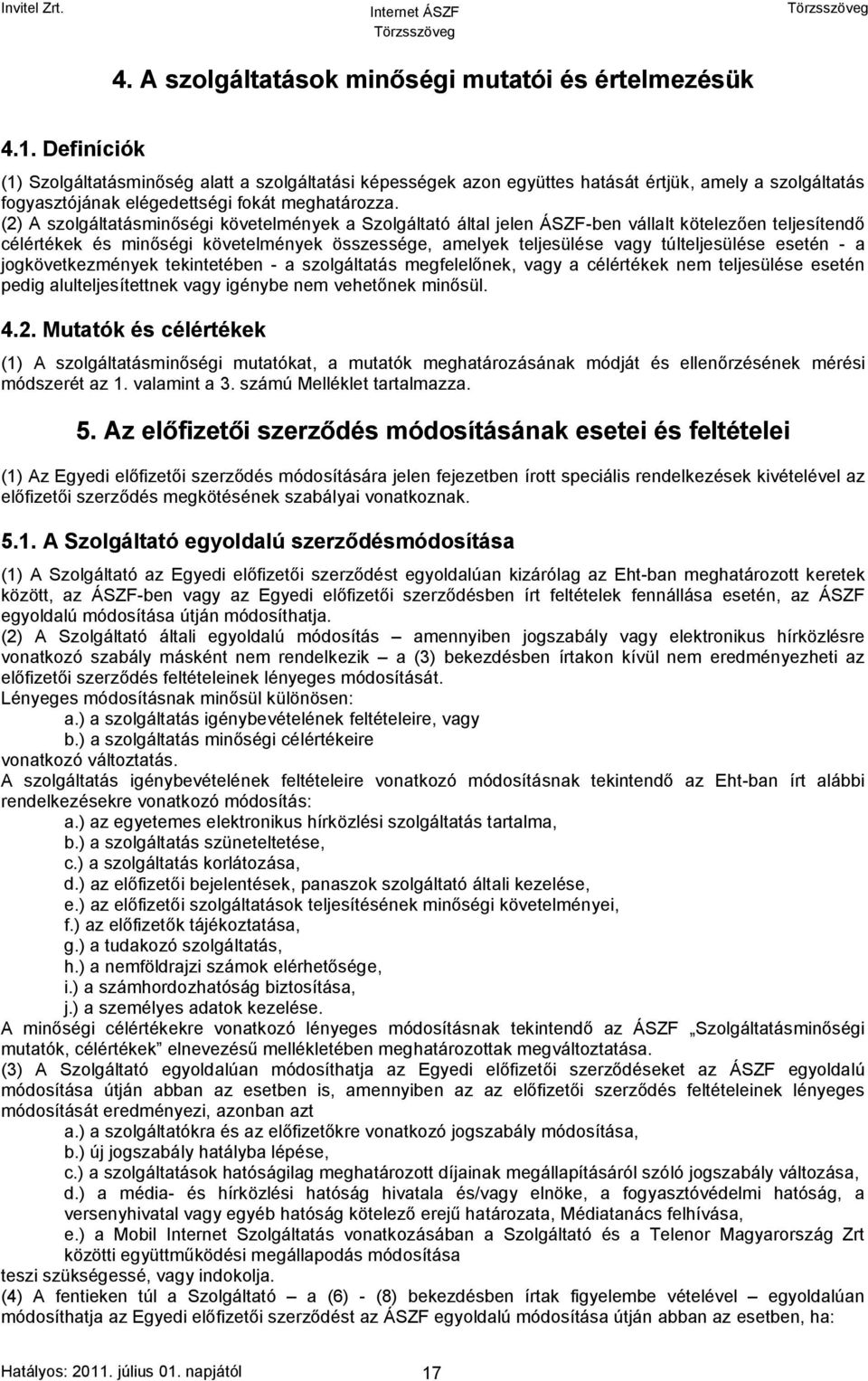 (2) A szolgáltatásminőségi követelmények a Szolgáltató által jelen ÁSZF-ben vállalt kötelezően teljesítendő célértékek és minőségi követelmények összessége, amelyek teljesülése vagy túlteljesülése