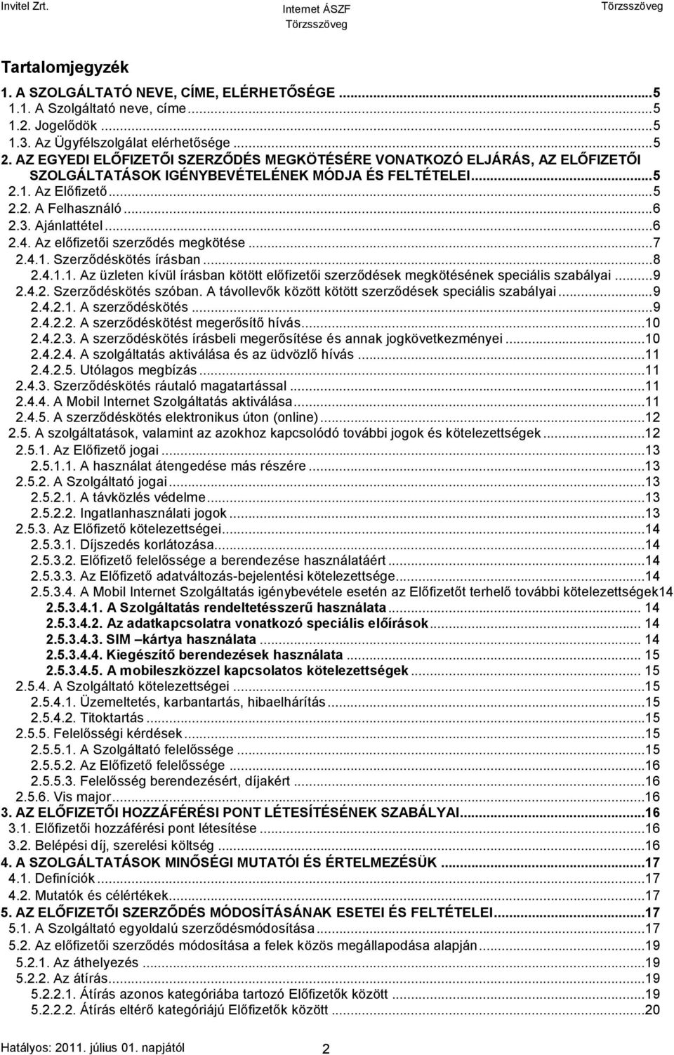 Az előfizetői szerződés megkötése...7 2.4.1. Szerződéskötés írásban...8 2.4.1.1. Az üzleten kívül írásban kötött előfizetői szerződések megkötésének speciális szabályai...9 2.4.2. Szerződéskötés szóban.