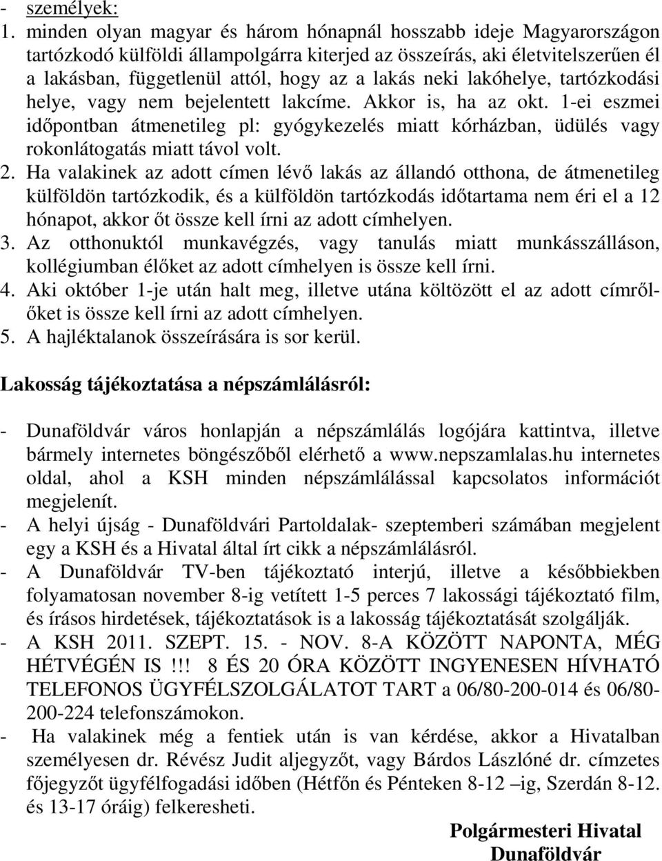 neki lakóhelye, tartózkodási helye, vagy nem bejelentett lakcíme. Akkor is, ha az okt. 1-ei eszmei időpontban átmenetileg pl: gyógykezelés miatt kórházban, üdülés vagy rokonlátogatás miatt távol volt.