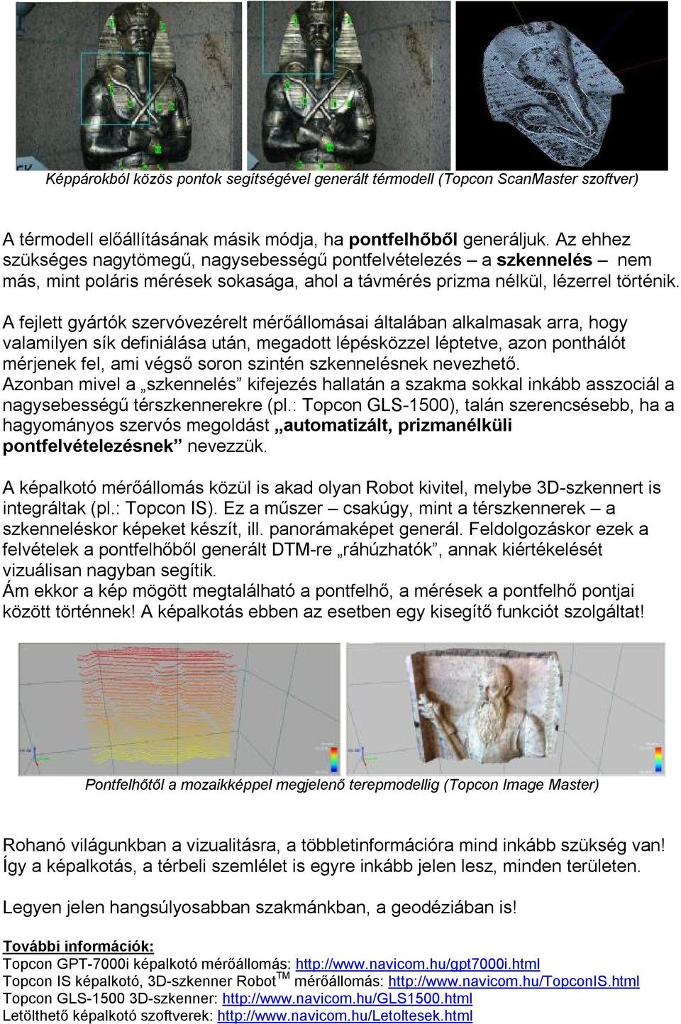 A fejlett gyártók szervóvezérelt mérőállomásai általában alkalmasak arra, hogy valamilyen sík definiálása után, megadott lépésközzel léptetve, azon ponthálót mérjenek fel, ami végső soron szintén