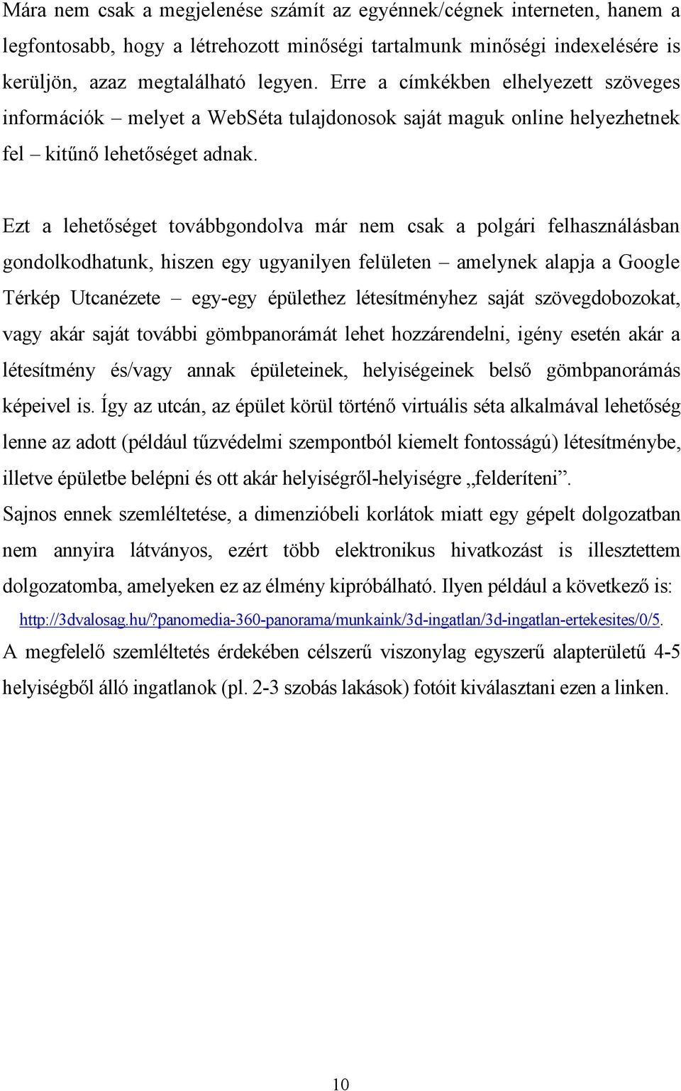 Ezt a lehetőséget továbbgondolva már nem csak a polgári felhasználásban gondolkodhatunk, hiszen egy ugyanilyen felületen amelynek alapja a Google Térkép Utcanézete egy-egy épülethez létesítményhez