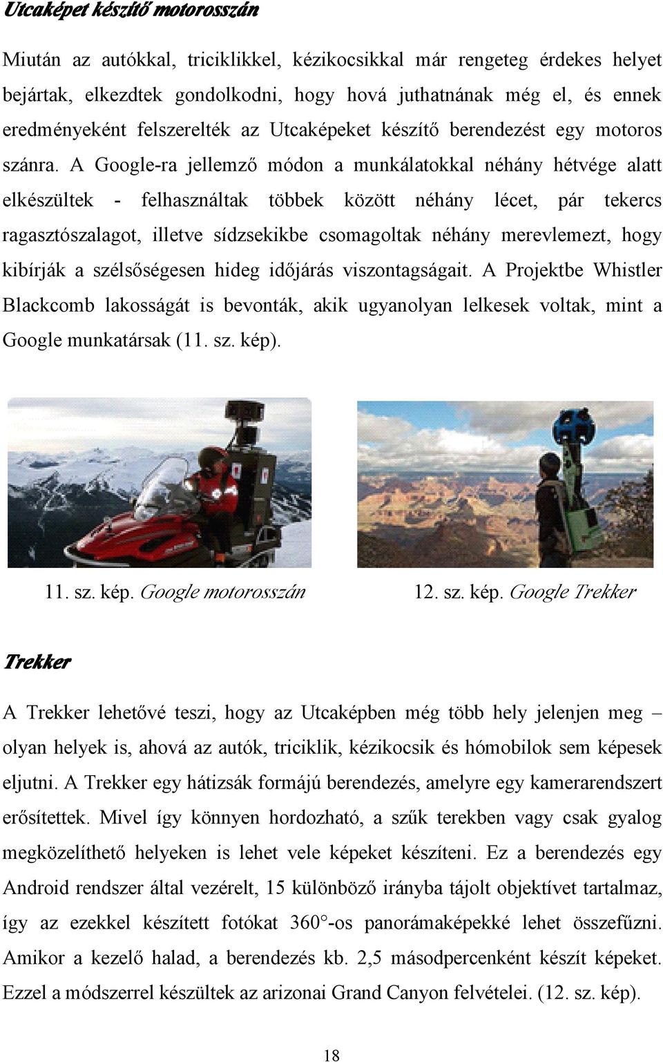 A Google-ra jellemző módon a munkálatokkal néhány hétvége alatt elkészültek - felhasználtak többek között néhány lécet, pár tekercs ragasztószalagot, illetve sídzsekikbe csomagoltak néhány