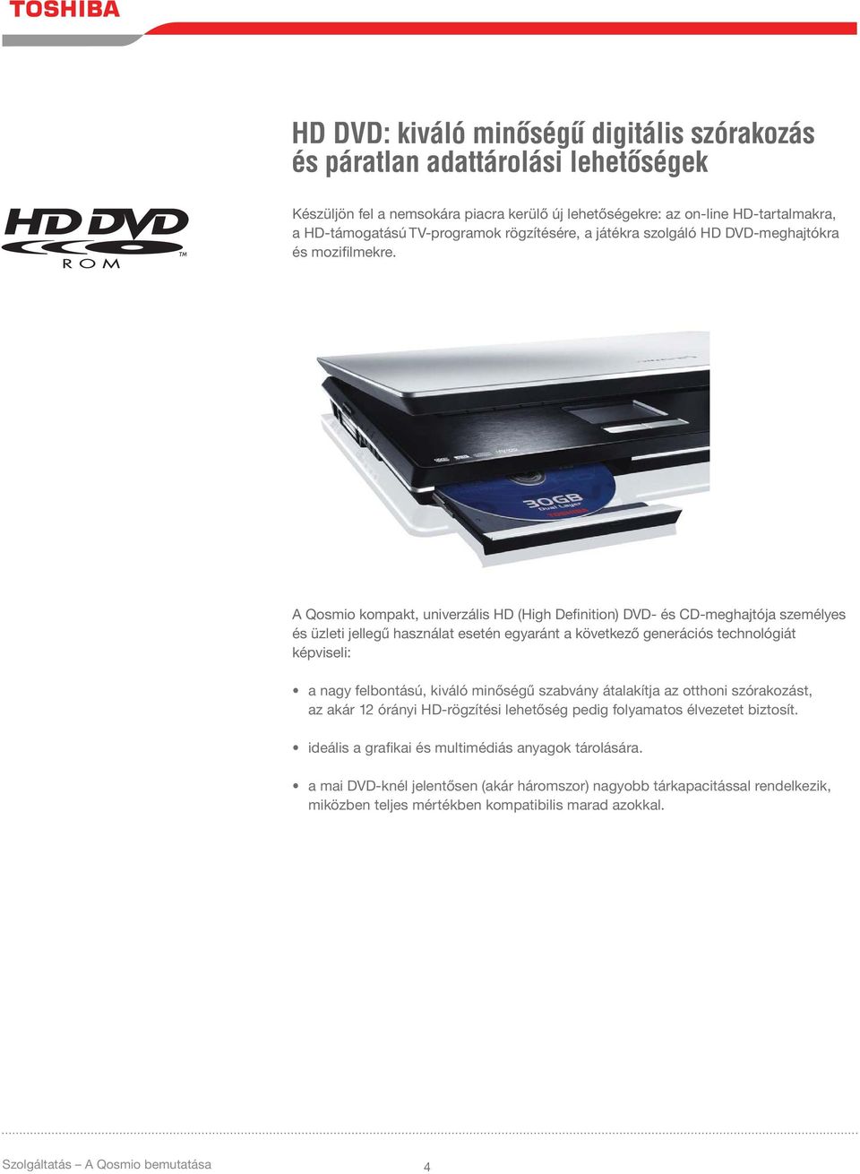 A Qosmio kompakt, univerzális HD (High Definition) DVD- és CD-meghajtója személyes és üzleti jellegű használat esetén egyaránt a következő generációs technológiát képviseli: a nagy felbontású, kiváló