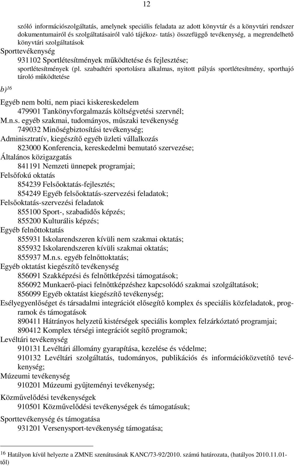 szabadtéri sportolásra alkalmas, nyitott pályás sportlétesítmény, sporthajó tároló működtetése b) 16 Egyéb nem bolti, nem piaci kiskereskedelem 479901 Tankönyvforgalmazás költségvetési szervnél;