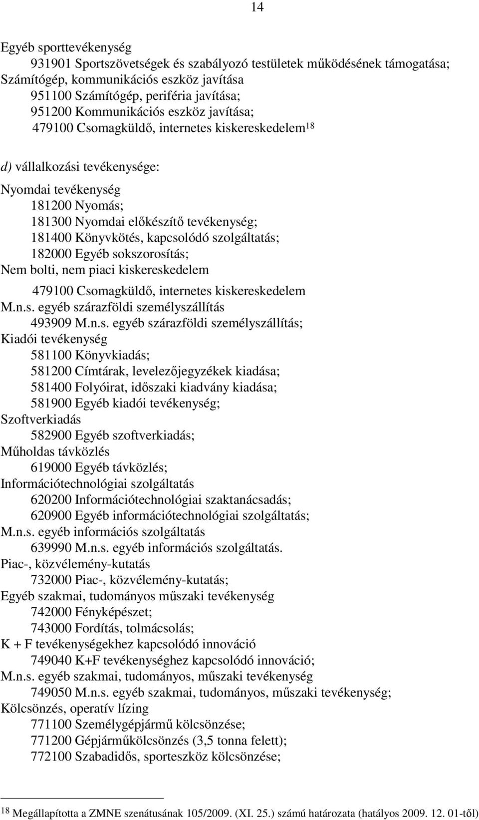 Könyvkötés, kapcsolódó szolgáltatás; 182000 Egyéb sokszorosítás; Nem bolti, nem piaci kiskereskedelem 479100 Csomagküldő, internetes kiskereskedelem M.n.s. egyéb szárazföldi személyszállítás 493909 M.