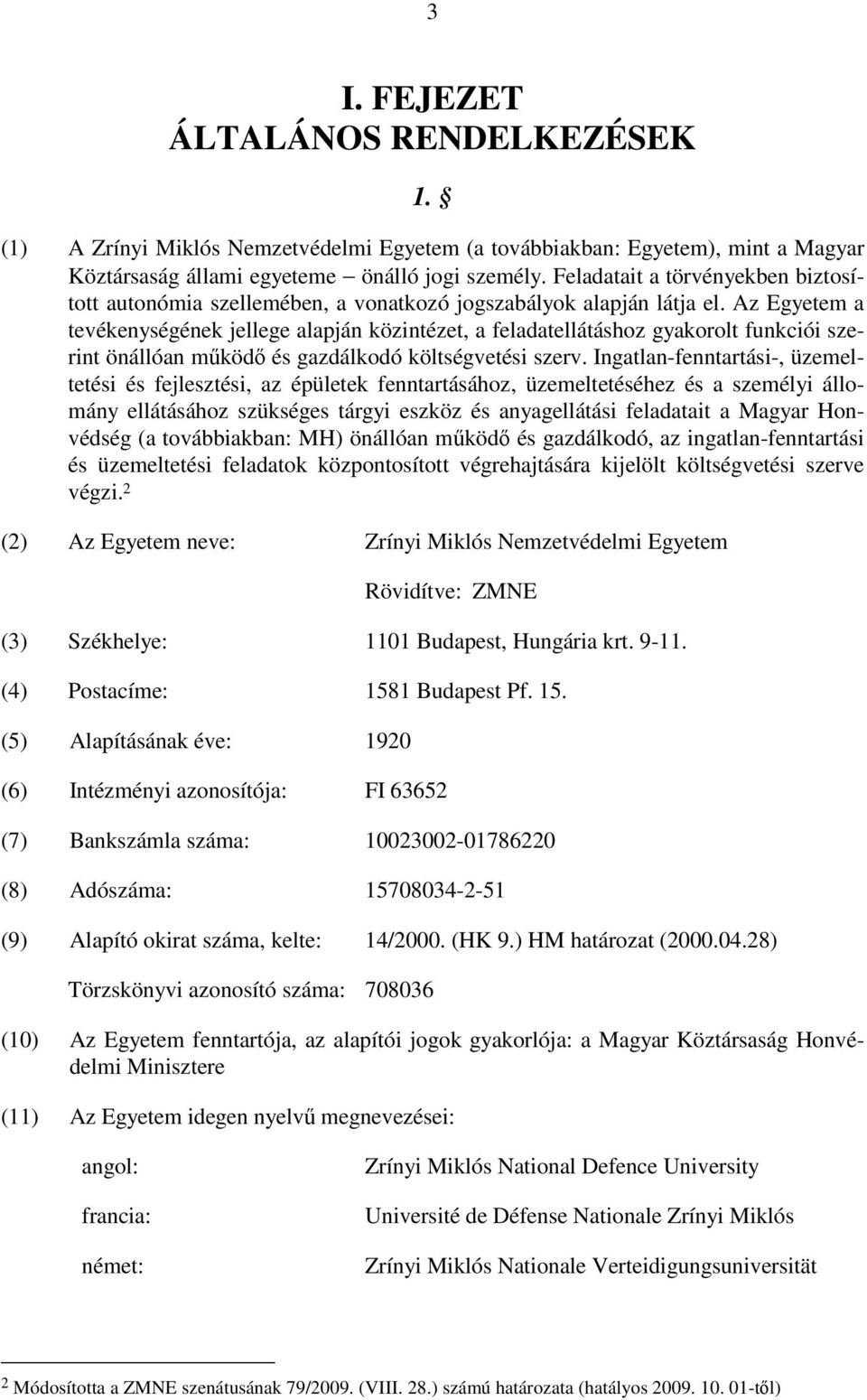 Az Egyetem a tevékenységének jellege alapján közintézet, a feladatellátáshoz gyakorolt funkciói szerint önállóan működő és gazdálkodó költségvetési szerv.