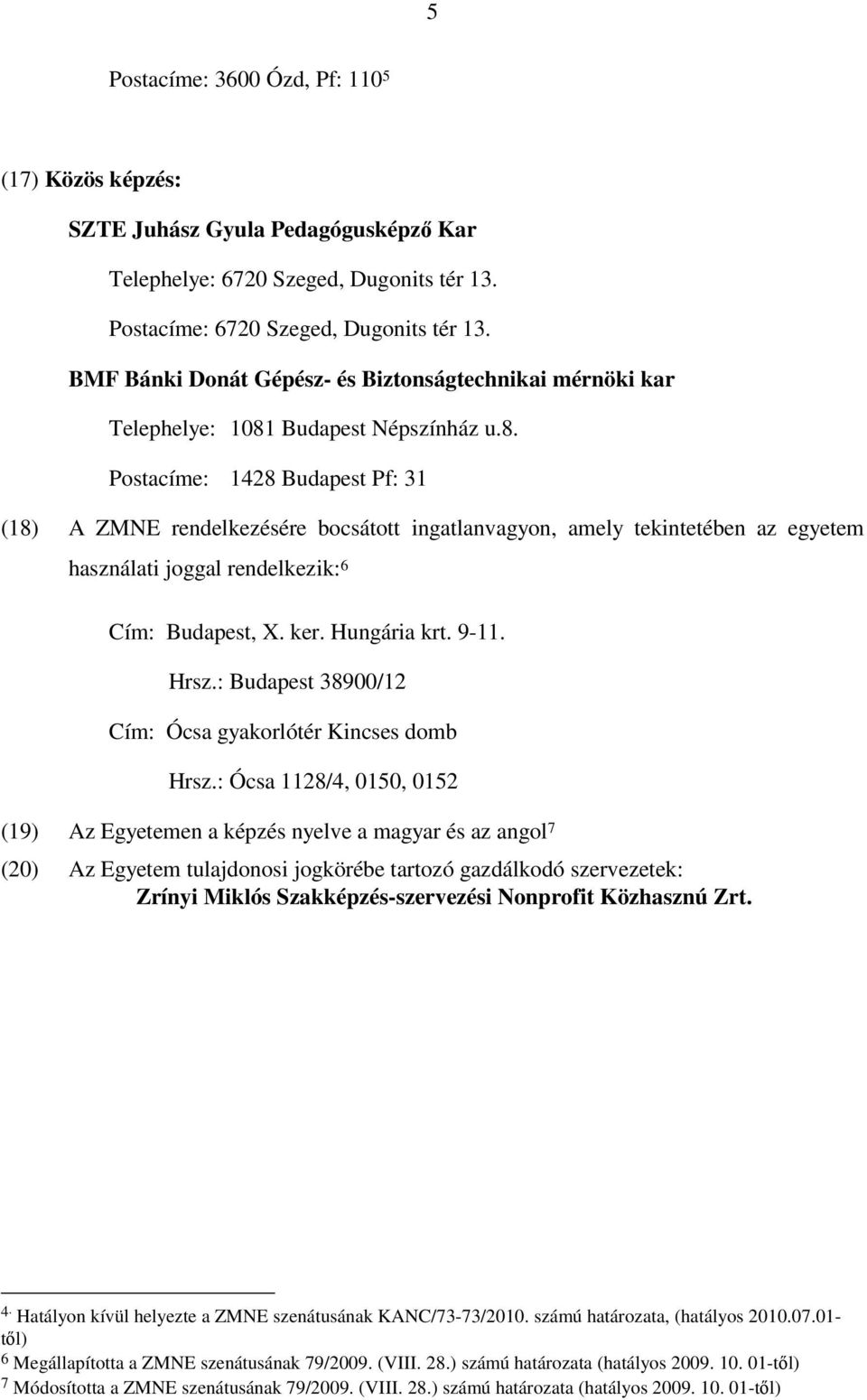 Budapest Népszínház u.8. Postacíme: 1428 Budapest Pf: 31 (18) A ZMNE rendelkezésére bocsátott ingatlanvagyon, amely tekintetében az egyetem használati joggal rendelkezik: 6 Cím: Budapest, X. ker.