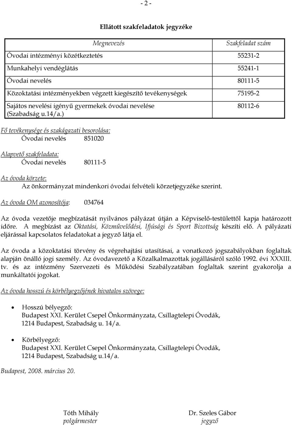 ) 80112-6 Fő tevékenysége és szakágazati besorolása: Óvodai nevelés 851020 Alapvető szakfeladata: Óvodai nevelés 80111-5 Az óvoda körzete: Az önkormányzat mindenkori óvodai felvételi körzetjegyzéke