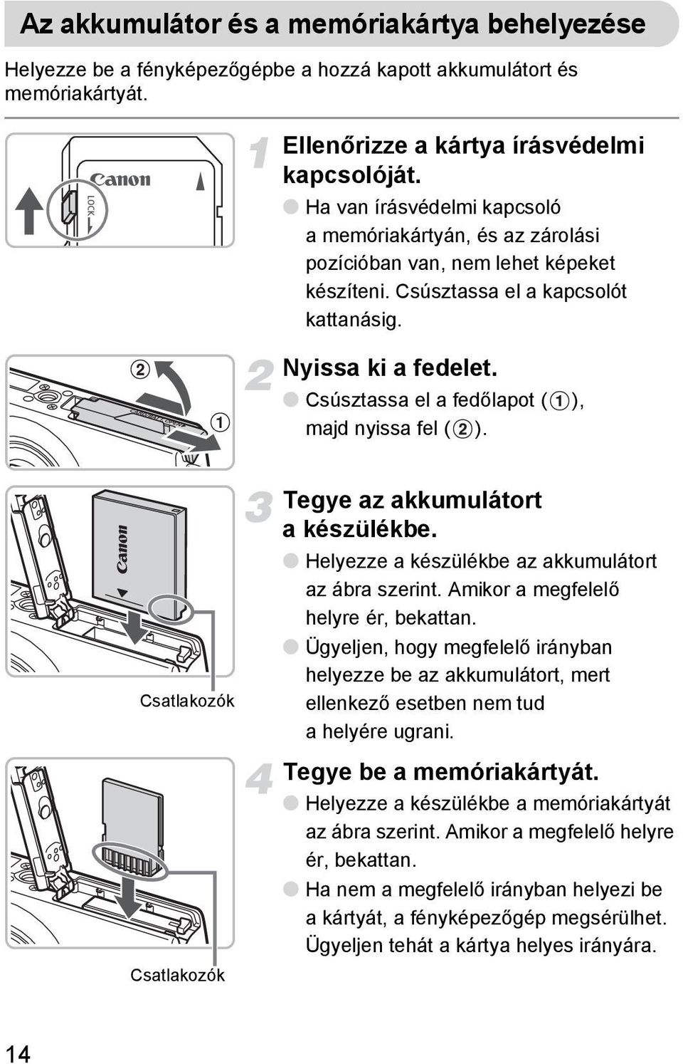 Csúsztassa el a fedőlapot ( ), majd nyissa fel ( ). Csatlakozók Csatlakozók Tegye az akkumulátort a készülékbe. Helyezze a készülékbe az akkumulátort az ábra szerint.