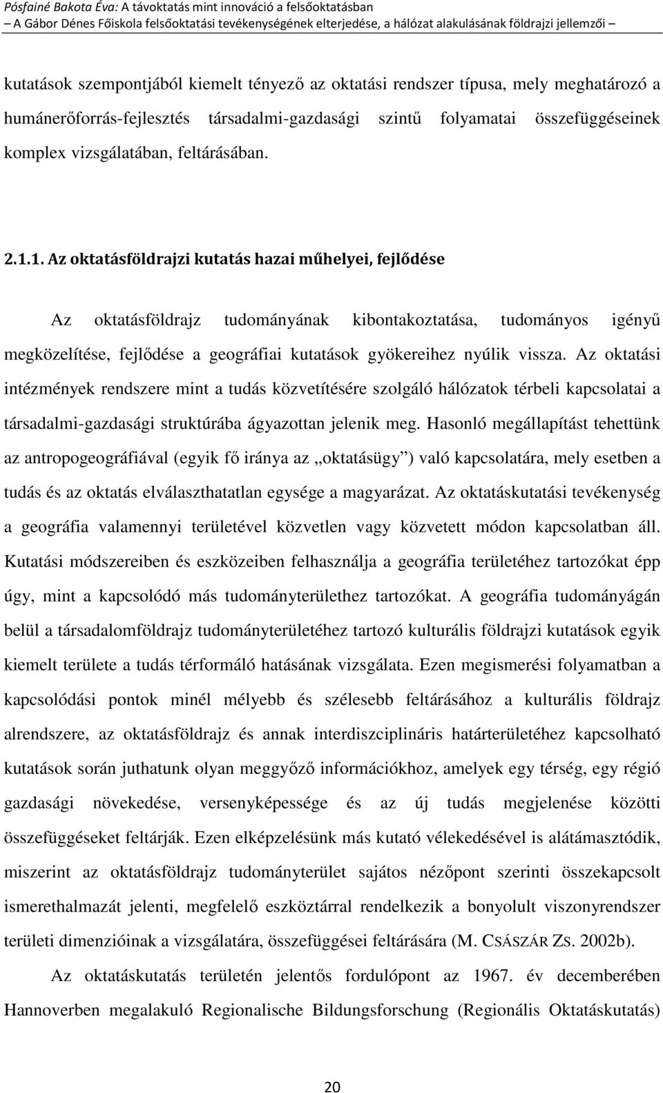 1. Az oktatásföldrajzi kutatás hazai műhelyei, fejlődése Az oktatásföldrajz tudományának kibontakoztatása, tudományos igényű megközelítése, fejlődése a geográfiai kutatások gyökereihez nyúlik vissza.
