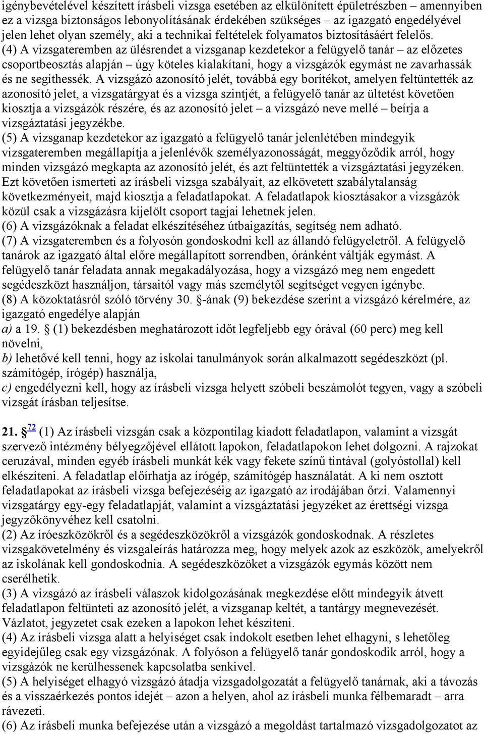 (4) A vizsgateremben az ülésrendet a vizsganap kezdetekor a felügyelő tanár az előzetes csoportbeosztás alapján úgy köteles kialakítani, hogy a vizsgázók egymást ne zavarhassák és ne segíthessék.