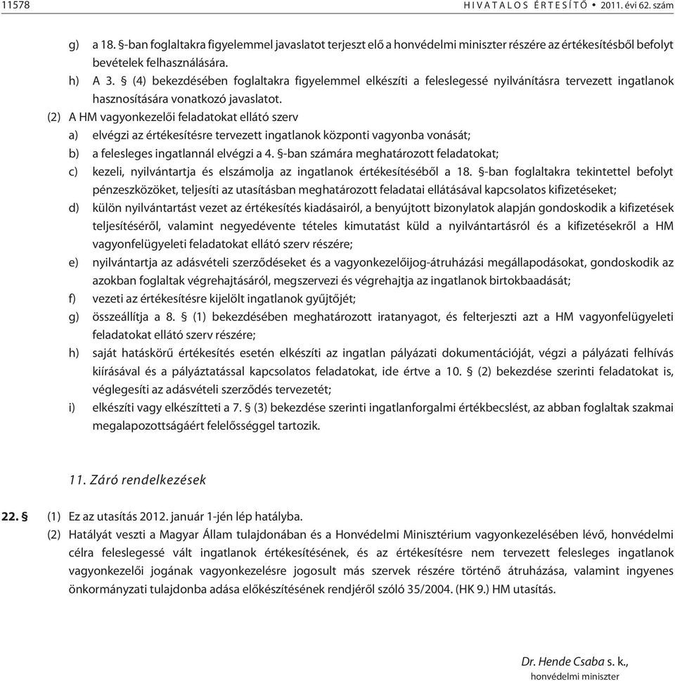(4) bekezdésében foglaltakra figyelemmel elkészíti a feleslegessé nyilvánításra tervezett ingatlanok hasznosítására vonatkozó javaslatot.