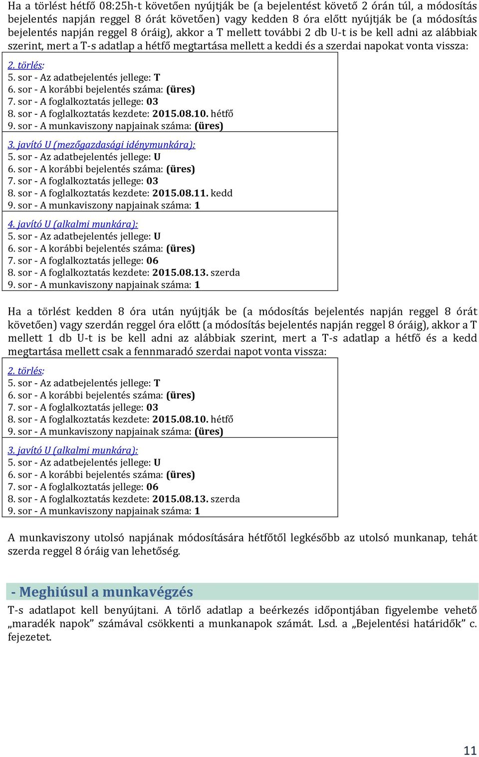 sor - Az adatbejelentés jellege: T 7. sor - A foglalkoztatás jellege: 03 8. sor - A foglalkoztatás kezdete: 2015.08.10. hétfő 9. sor - A munkaviszony napjainak száma: (üres) 3.