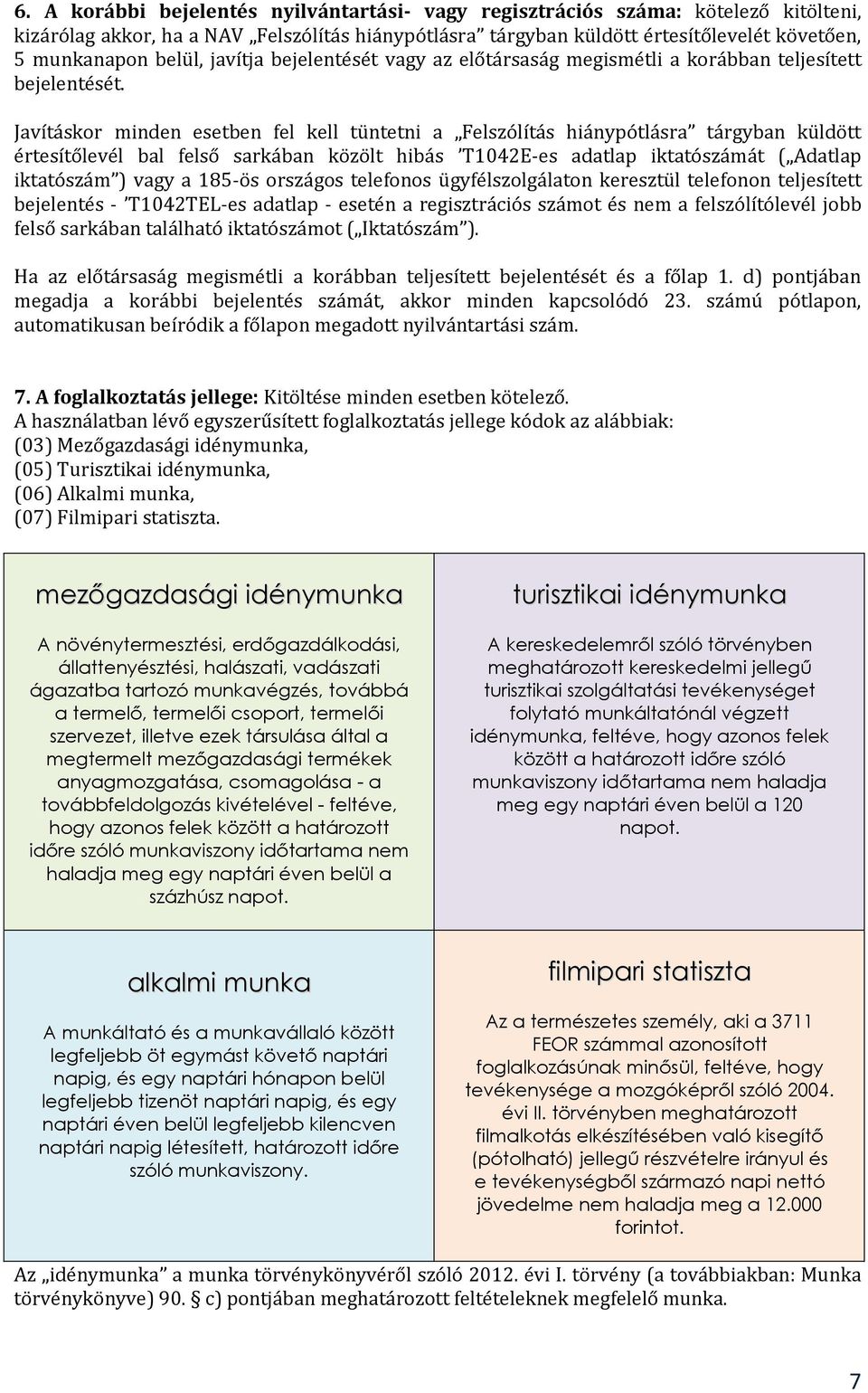 Javításkor minden esetben fel kell tüntetni a Felszólítás hiánypótlásra tárgyban küldött értesítőlevél bal felső sarkában közölt hibás T1042E-es adatlap iktatószámát ( Adatlap iktatószám ) vagy a