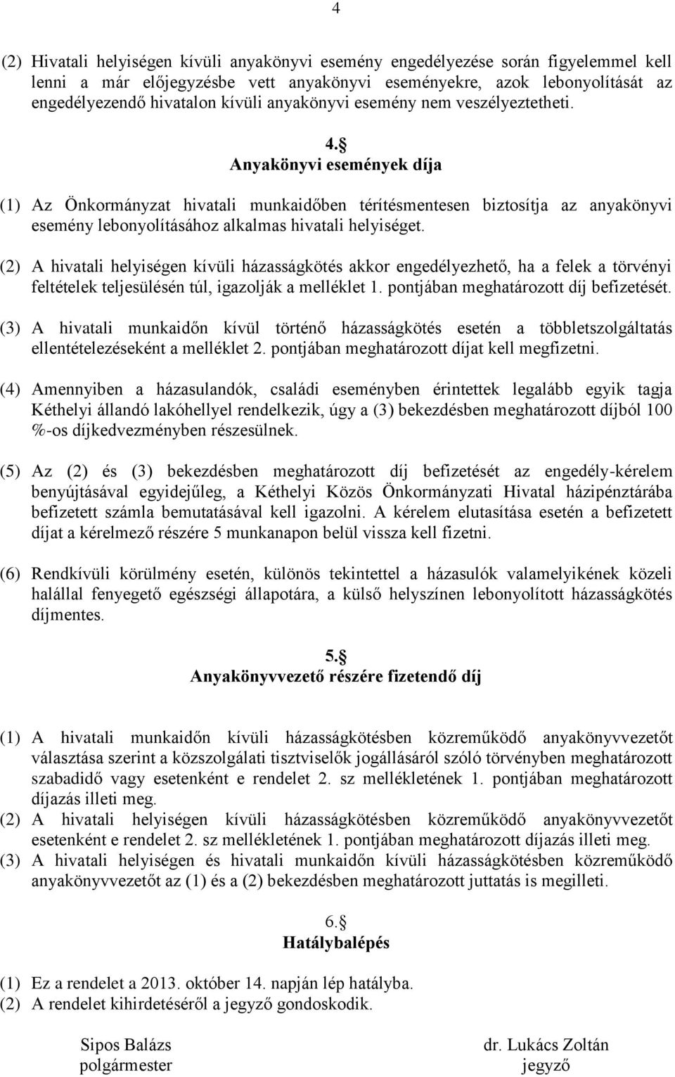 Anyakönyvi események díja (1) Az Önkormányzat hivatali munkaidőben térítésmentesen biztosítja az anyakönyvi esemény lebonyolításához alkalmas hivatali helyiséget.