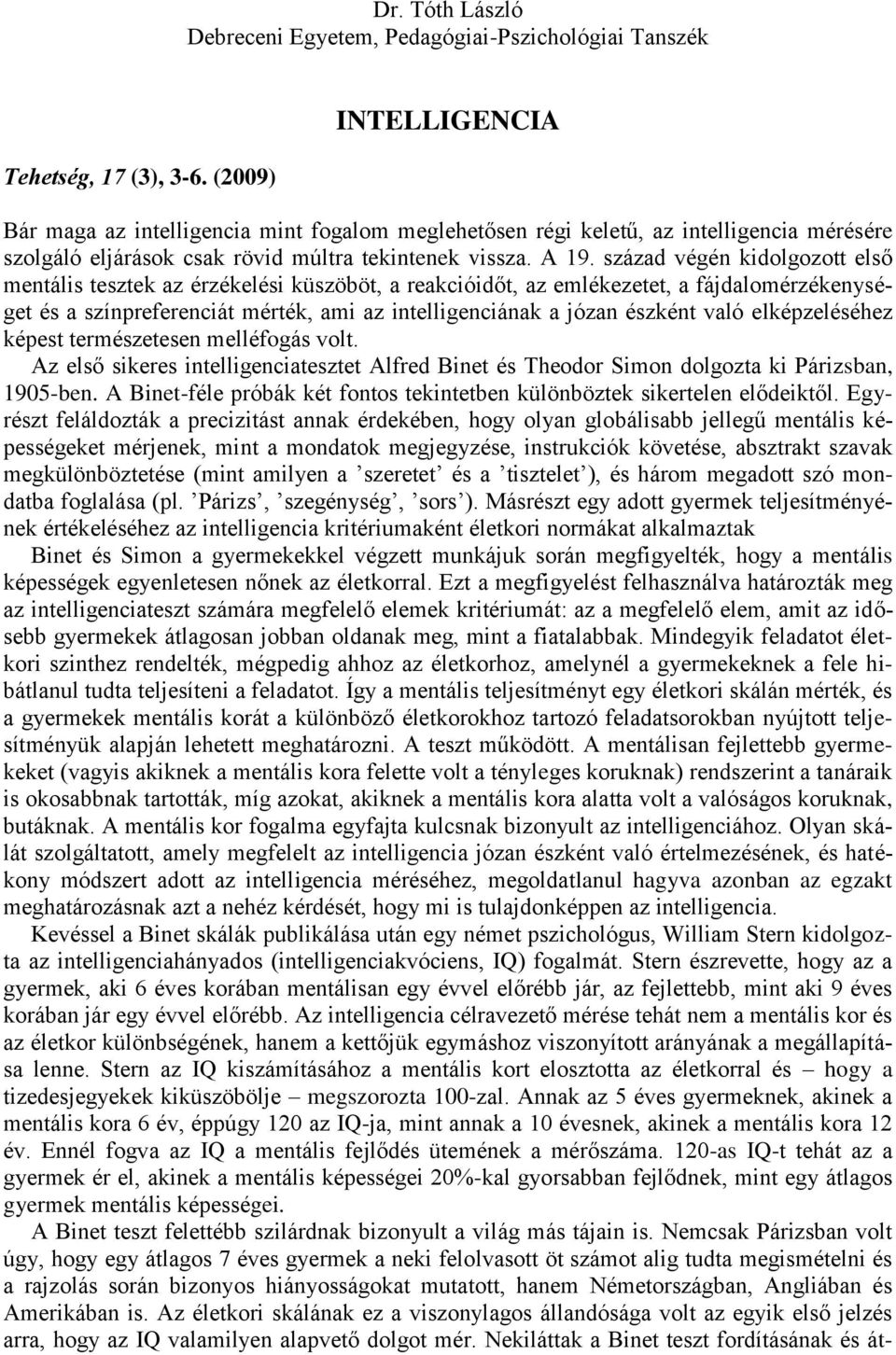 század végén kidolgozott első mentális tesztek az érzékelési küszöböt, a reakcióidőt, az emlékezetet, a fájdalomérzékenységet és a színpreferenciát mérték, ami az intelligenciának a józan észként