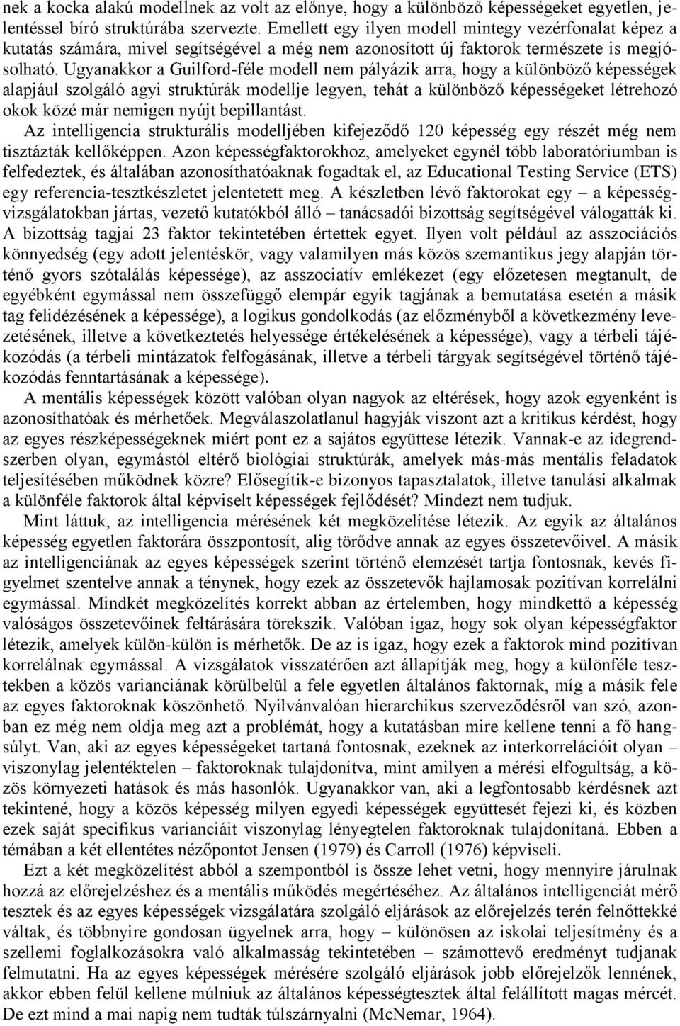 Ugyanakkor a Guilford-féle modell nem pályázik arra, hogy a különböző képességek alapjául szolgáló agyi struktúrák modellje legyen, tehát a különböző képességeket létrehozó okok közé már nemigen