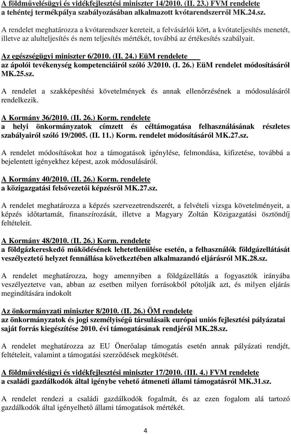 Az egészségügyi miniszter 6/2010. (II. 24.) EüM rendelete az ápolói tevékenység kompetenciáiról szóló 3/2010. (I. 26.) EüM rendelet módosításáról MK.25.sz. A rendelet a szakképesítési követelmények és annak ellenırzésének a módosulásáról rendelkezik.