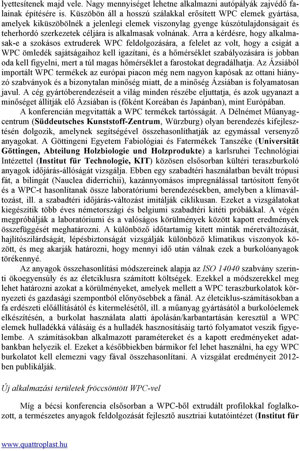 Arra a kérdésre, hogy alkalmasak-e a szokásos extruderek WPC feldolgozására, a felelet az volt, hogy a csigát a WPC ömledék sajátságaihoz kell igazítani, és a hőmérséklet szabályozására is jobban oda