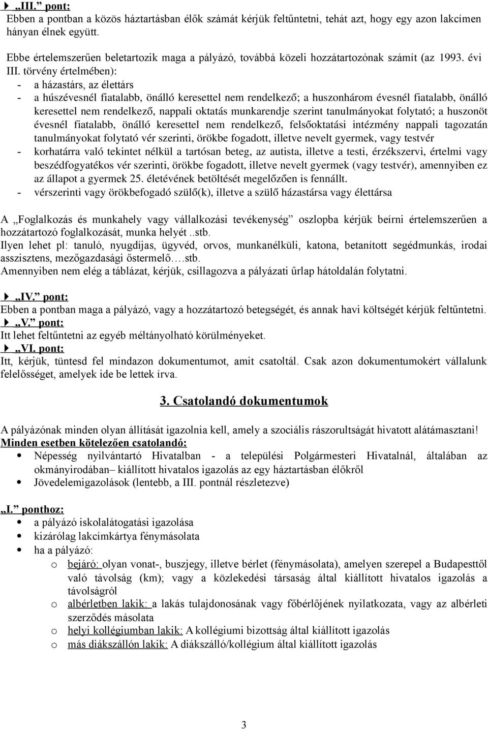 törvény értelmében): - a házastárs, az élettárs - a húszévesnél fiatalabb, önálló keresettel nem rendelkező; a huszonhárom évesnél fiatalabb, önálló keresettel nem rendelkező, nappali oktatás