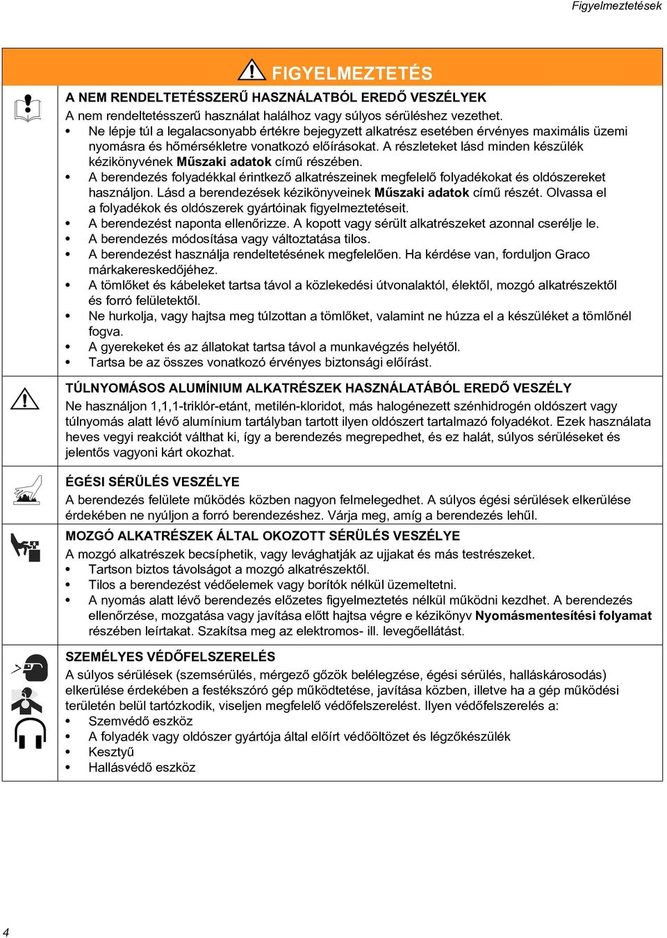 A részleteket lásd minden készülék kézikönyvének Mûszaki adatok címû részében. A berendezés folyadékkal érintkezõ alkatrészeinek megfelelõ folyadékokat és oldószereket használjon.