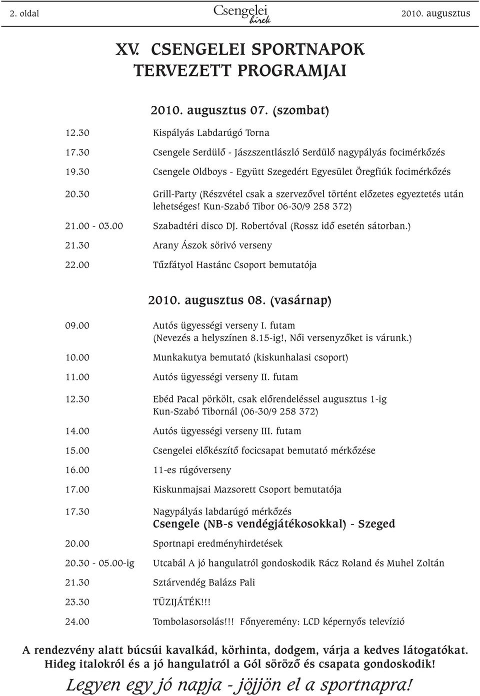30 Grill-Party (Részvétel csak a szervezõvel történt elõzetes egyeztetés után lehetséges! Kun-Szabó Tibor 06-30/9 258 372) 21.00-03.00 Szabadtéri disco DJ. Robertóval (Rossz idõ esetén sátorban.) 21.30 Arany Ászok sörivó verseny 22.