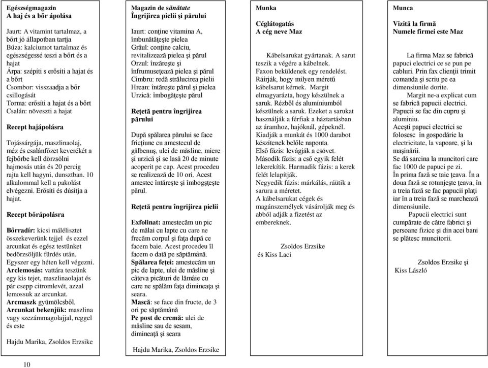 dörzsölni hajmosás után és 20 percig rajta kell hagyni, dunsztban. 10 alkalommal kell a pakolást elvégezni. Erősíti és dúsítja a hajat.