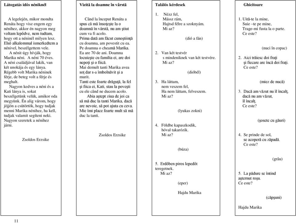 Régebb volt Marika néninek férje, de beteg volt a férje és meghalt. Nagyon kedves a néni és a Kati lánya is, sokat beszélgetünk velük, amikor oda megyünk.