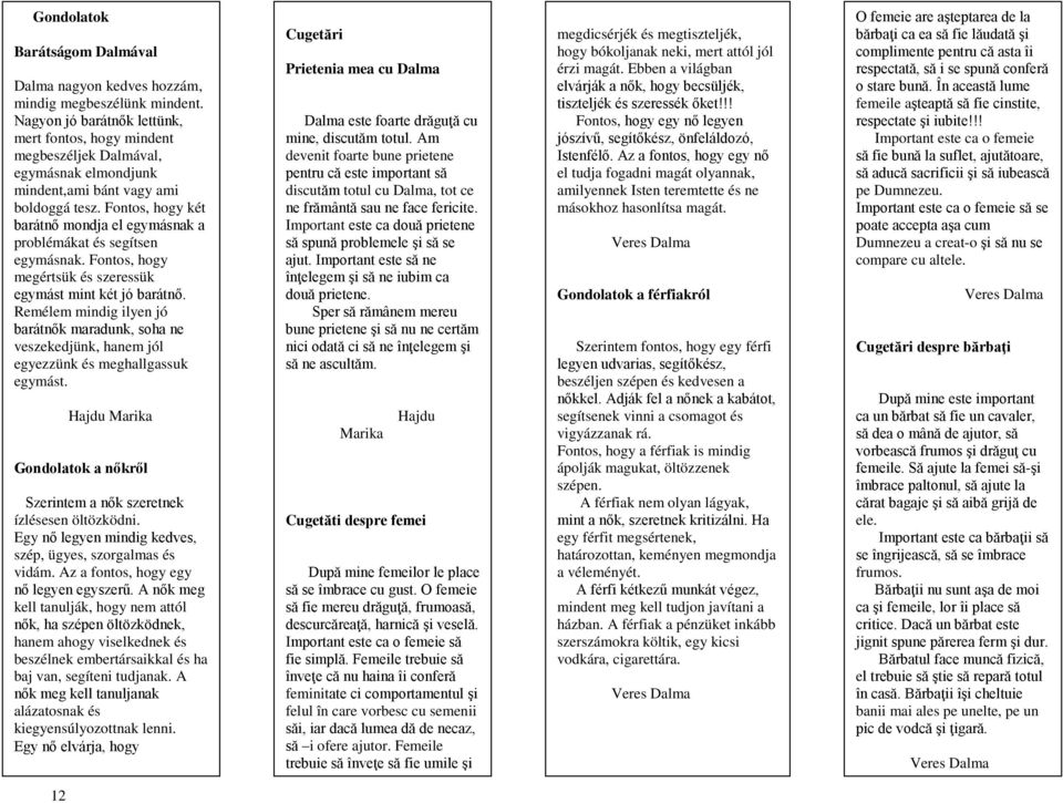 Fontos, hogy két barátnő mondja el egymásnak a problémákat és segítsen egymásnak. Fontos, hogy megértsük és szeressük egymást mint két jó barátnő.