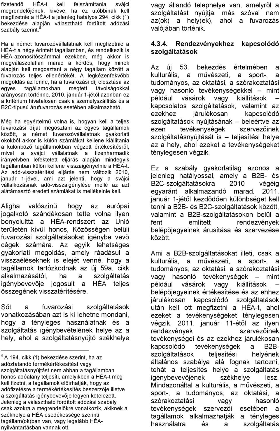 5 Ha a német fuvarozóvállalatnak kell megfizetnie a HÉA-t a négy érintett tagállamban, és rendelkezik is HÉA-azonosítószámmal ezekben, még akkor is megválaszolatlan marad a kérdés, hogy minek alapján