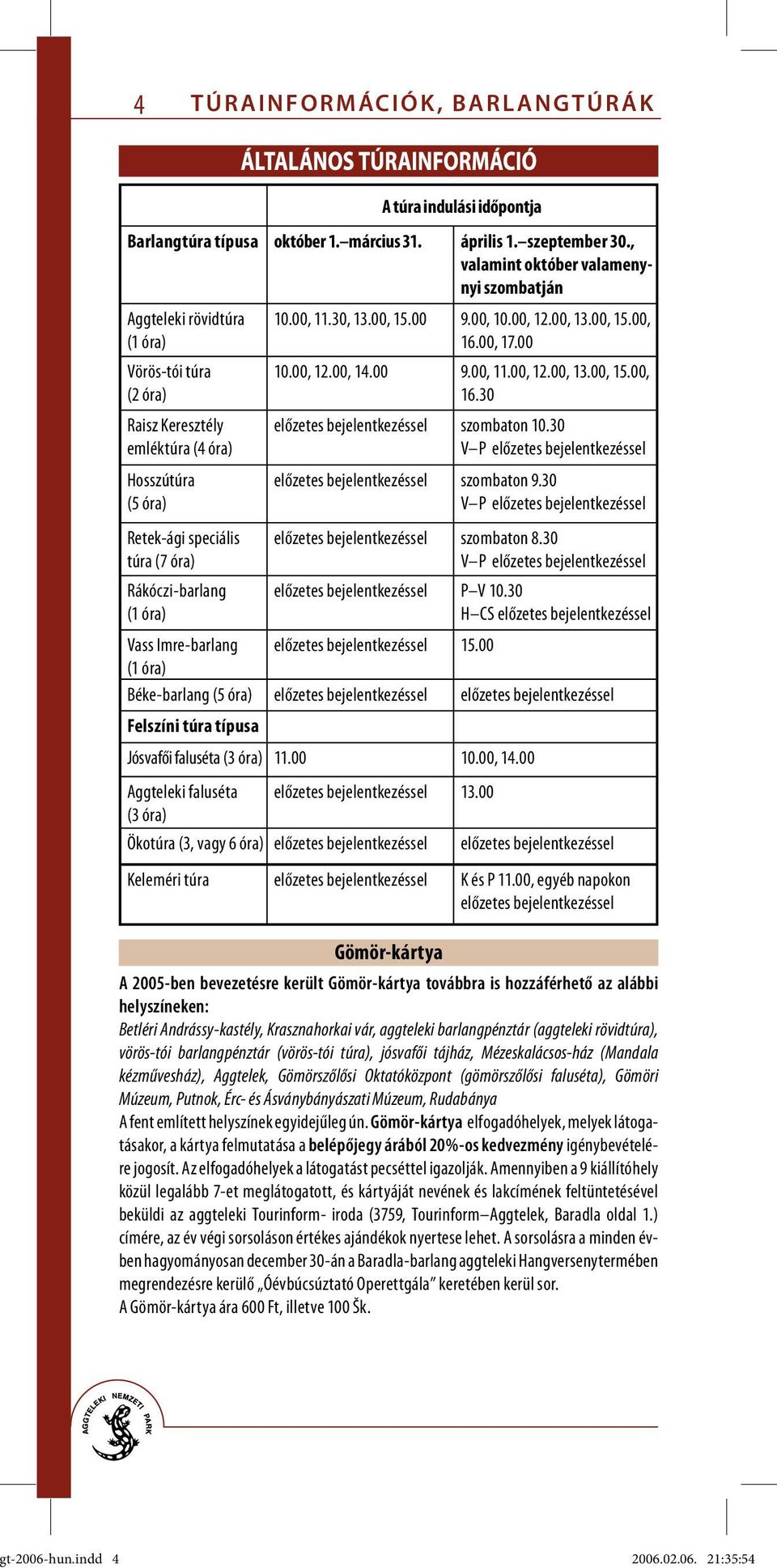 óra) Vass Imre-barlang (1 óra) 10.00, 11.30, 13.00, 15.00 9.00, 10.00, 12.00, 13.00, 15.00, 16.00, 17.00 10.00, 12.00, 14.00 9.00, 11.00, 12.00, 13.00, 15.00, 16.30 előzetes bejelentkezéssel szombaton 10.