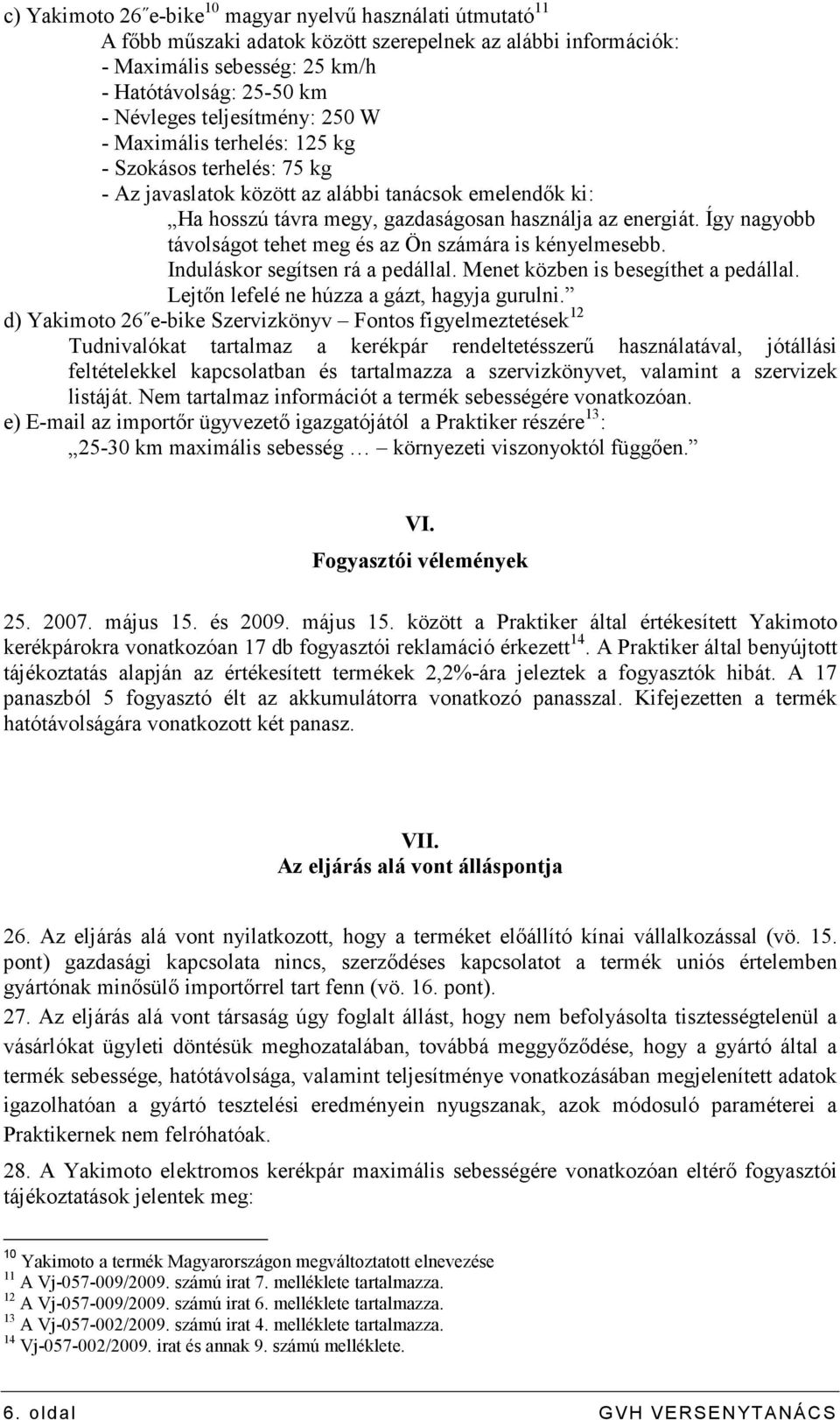 Így nagyobb távolságot tehet meg és az Ön számára is kényelmesebb. Induláskor segítsen rá a pedállal. Menet közben is besegíthet a pedállal. Lejtın lefelé ne húzza a gázt, hagyja gurulni.
