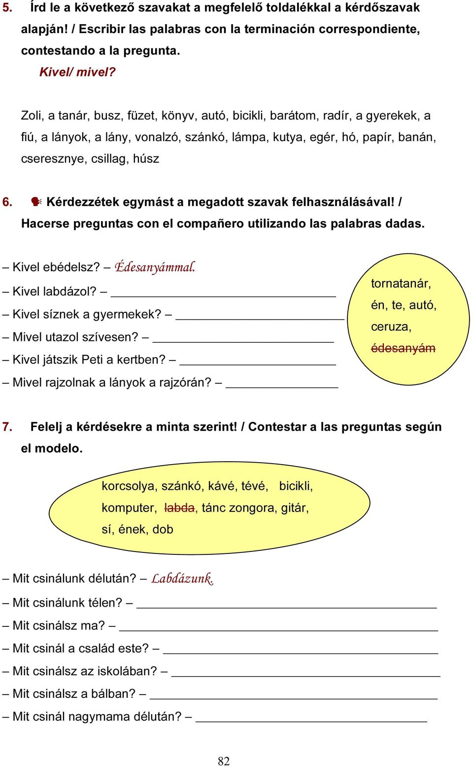 Kérdezzétek egymást a megadott szavak felhasználásával! / Hacerse preguntas con el compañero utilizando las palabras dadas. Kivel ebédelsz? Édesanyámmal. Kivel labdázol? Kivel síznek a gyermekek?