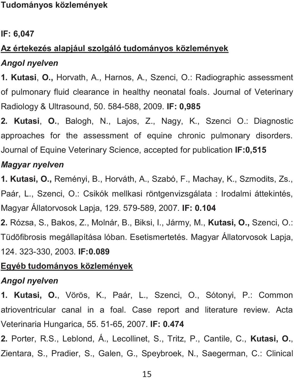 , Nagy, K., Szenci O.: Diagnostic approaches for the assessment of equine chronic pulmonary disorders. Journal of Equine Veterinary Science, accepted for publication IF:0,515 Magyar nyelven 1.