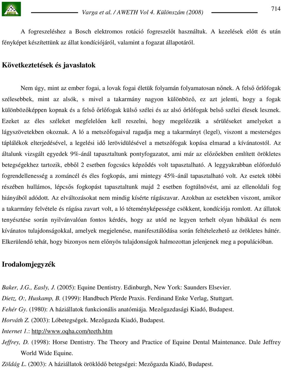 A felsı ırlıfogak szélesebbek, mint az alsók, s mivel a takarmány nagyon különbözı, ez azt jelenti, hogy a fogak különbözıképpen kopnak és a felsı ırlıfogak külsı szélei és az alsó ırlıfogak belsı