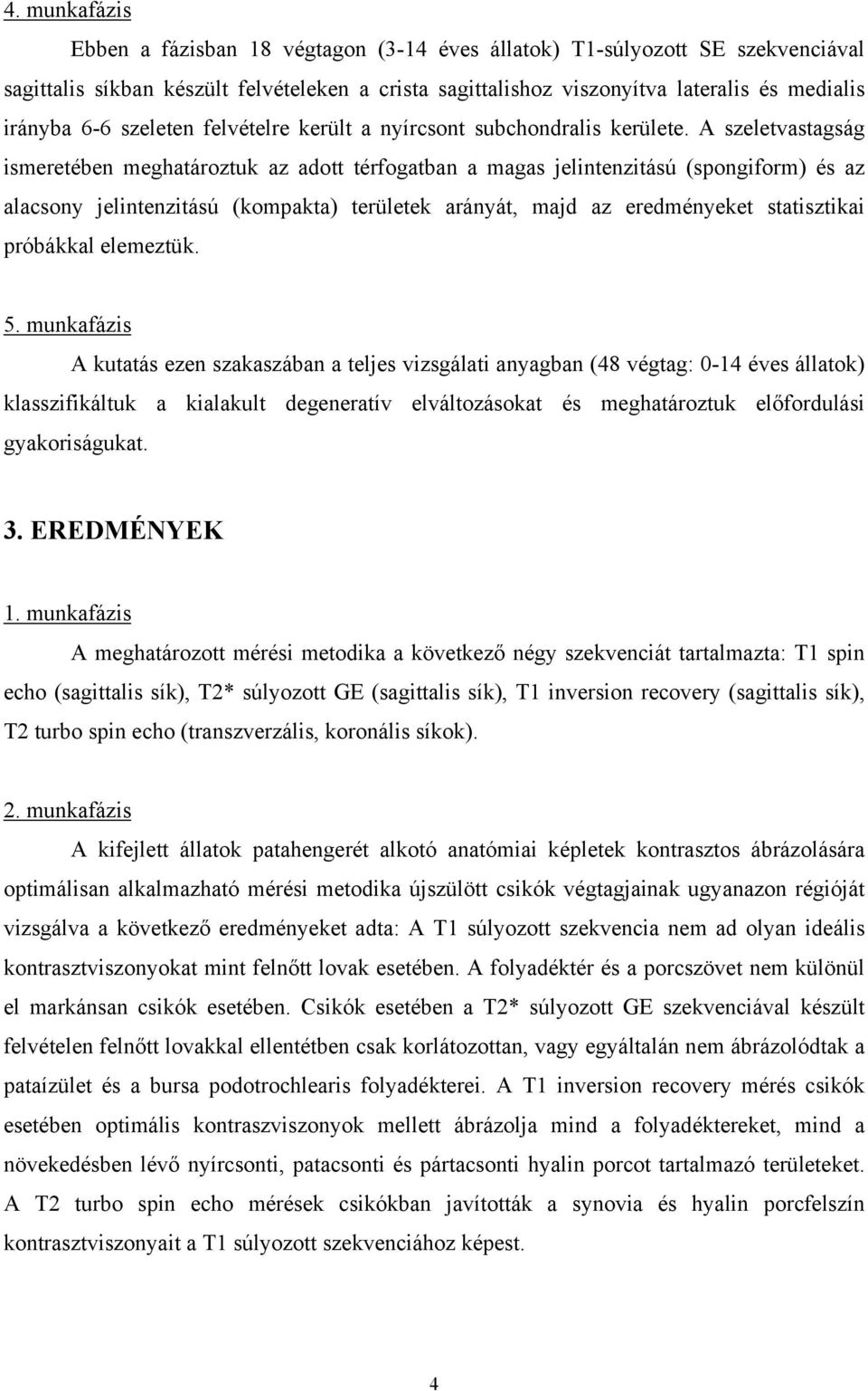 A szeletvastagság ismeretében meghatároztuk az adott térfogatban a magas jelintenzitású (spongiform) és az alacsony jelintenzitású (kompakta) területek arányát, majd az eredményeket statisztikai