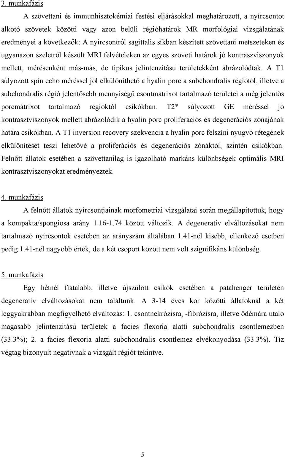más-más, de tipikus jelintenzitású területekként ábrázolódtak.