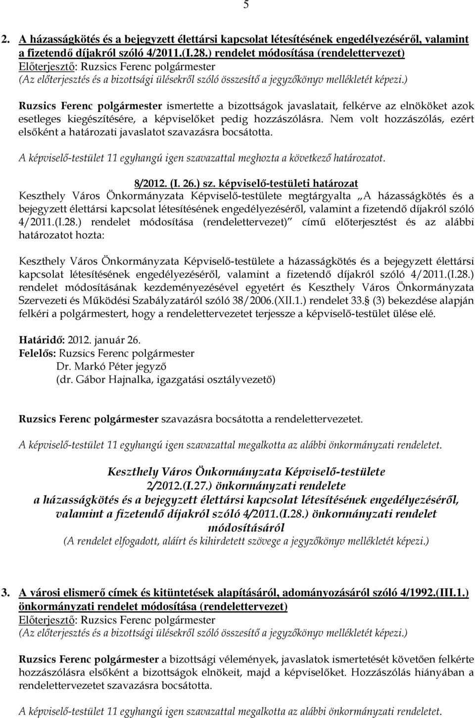 Nem volt hozzászólás, ezért elsıként a határozati javaslatot szavazásra bocsátotta. 8/2012. (I. 26.) sz.