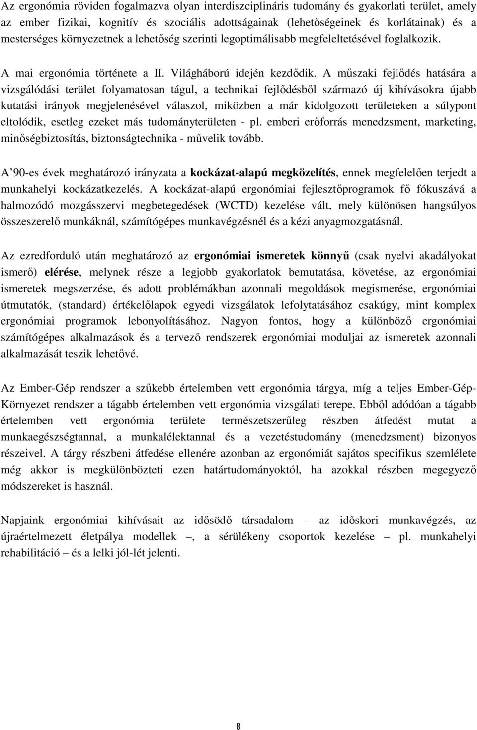 A műszaki fejlődés hatására a vizsgálódási terület folyamatosan tágul, a technikai fejlődésből származó új kihívásokra újabb kutatási irányok megjelenésével válaszol, miközben a már kidolgozott