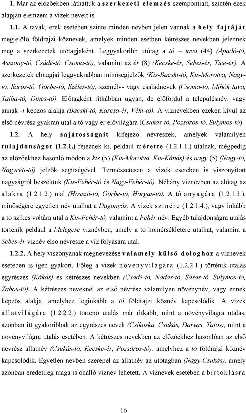 A szerkezetek előtagjai leggyakrabban minőségjelzők (Kis-Bacski-tó, Kis-Morotva, Nagytó, Sáros-tó, Görbe-tó, Széles-tó), személy- vagy családnevek (Csoma-tó, Mihók tava, Tajba-tó, Dines-tó).