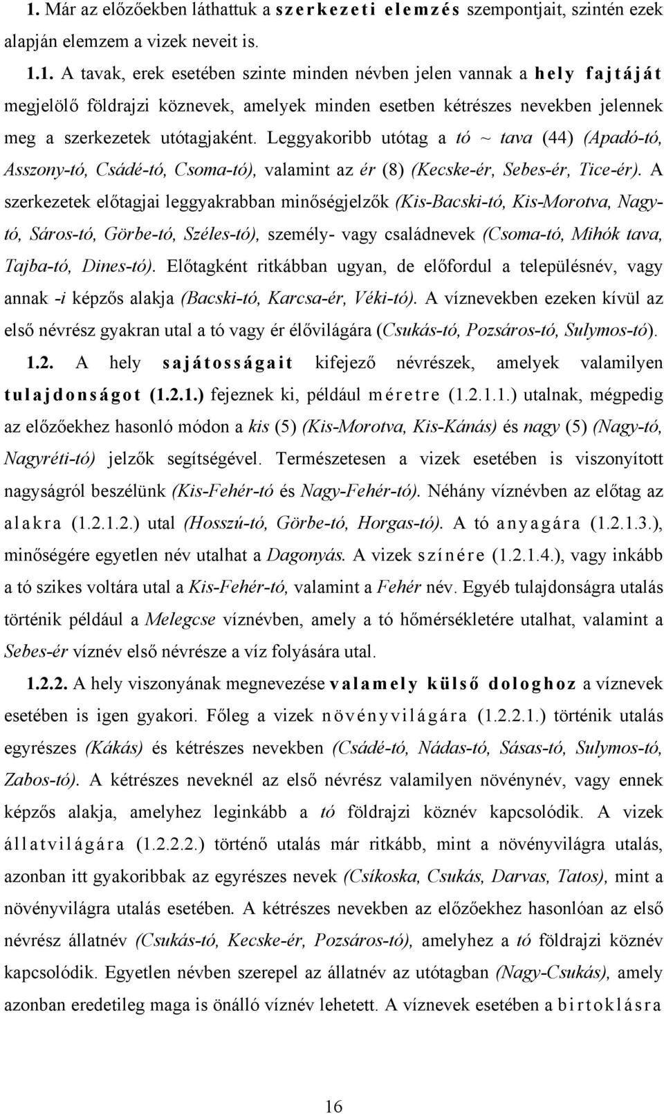 A szerkezetek előtagjai leggyakrabban minőségjelzők (Kis-Bacski-tó, Kis-Morotva, Nagytó, Sáros-tó, Görbe-tó, Széles-tó), személy- vagy családnevek (Csoma-tó, Mihók tava, Tajba-tó, Dines-tó).