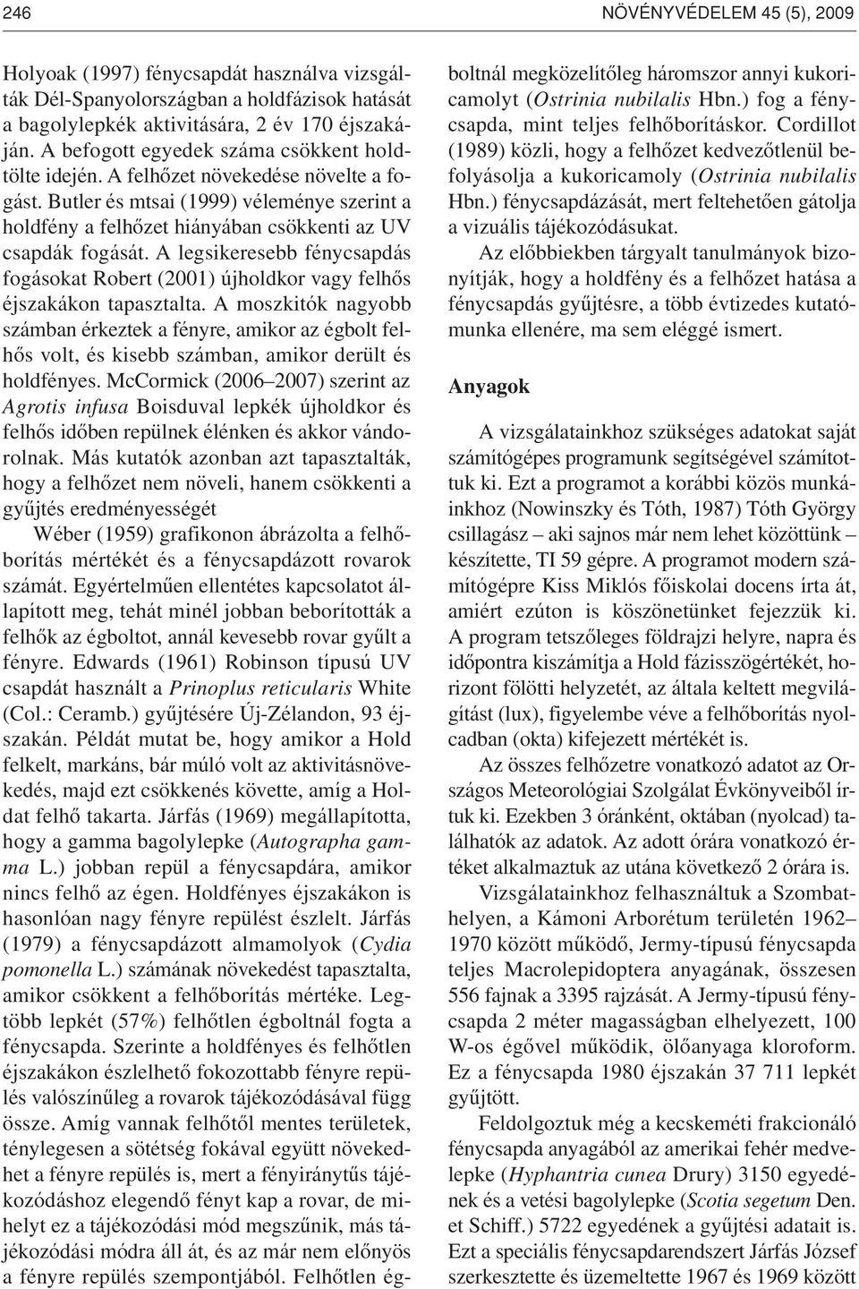 A legsikeresebb fénycsapdás fogásokat Robert (2001) újholdkor vagy felhôs éjszakákon tapasztalta.