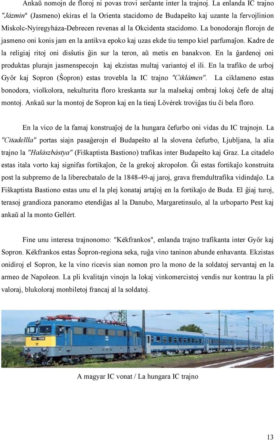 La bonodorajn florojn de jasmeno oni konis jam en la antikva epoko kaj uzas ekde tiu tempo kiel parfumaĵon. Kadre de la religiaj ritoj oni disŝutis ĝin sur la teron, aŭ metis en banakvon.