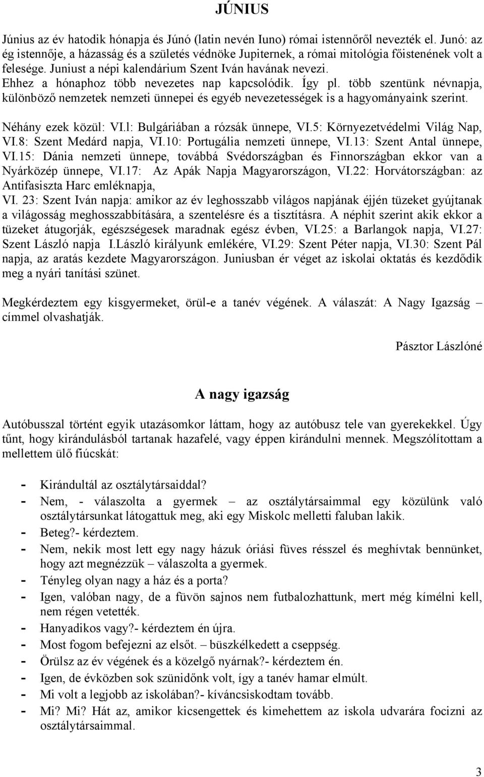 Ehhez a hónaphoz több nevezetes nap kapcsolódik. Így pl. több szentünk névnapja, különböző nemzetek nemzeti ünnepei és egyéb nevezetességek is a hagyományaink szerint. Néhány ezek közül: VI.