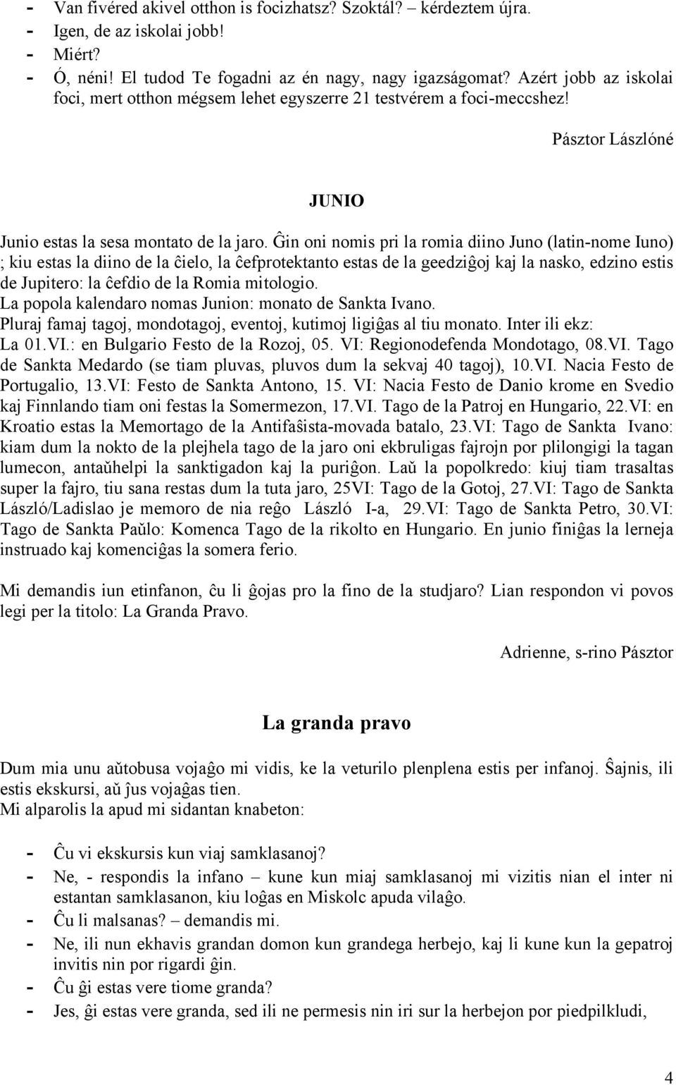 Ĝin oni nomis pri la romia diino Juno (latin-nome Iuno) ; kiu estas la diino de la ĉielo, la ĉefprotektanto estas de la geedziĝoj kaj la nasko, edzino estis de Jupitero: la ĉefdio de la Romia