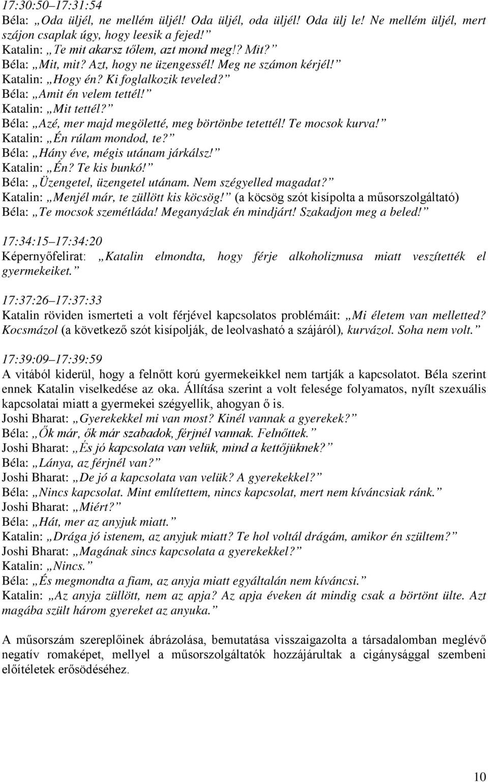 Béla: Azé, mer majd megöletté, meg börtönbe tetettél! Te mocsok kurva! Katalin: Én rúlam mondod, te? Béla: Hány éve, mégis utánam járkálsz! Katalin: Én? Te kis bunkó!