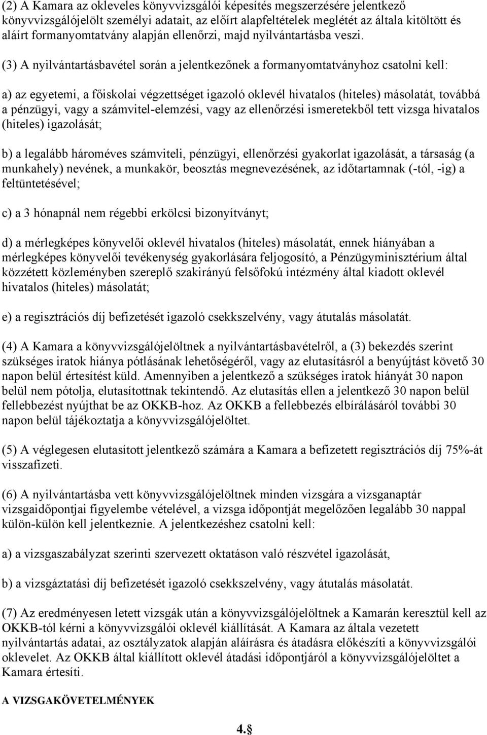 (3) A nyilvántartásbavétel során a jelentkezőnek a formanyomtatványhoz csatolni kell: a) az egyetemi, a főiskolai végzettséget igazoló oklevél hivatalos (hiteles) másolatát, továbbá a pénzügyi, vagy