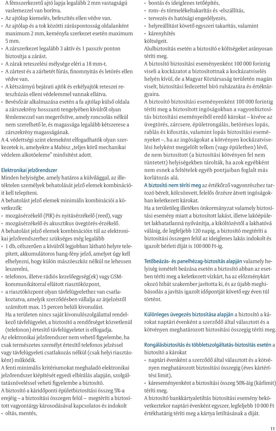 A zárak reteszelési mélysége eléri a 18 mm-t. A zártest és a zárbetét fúrás, finomnyitás és letörés ellen védve van.