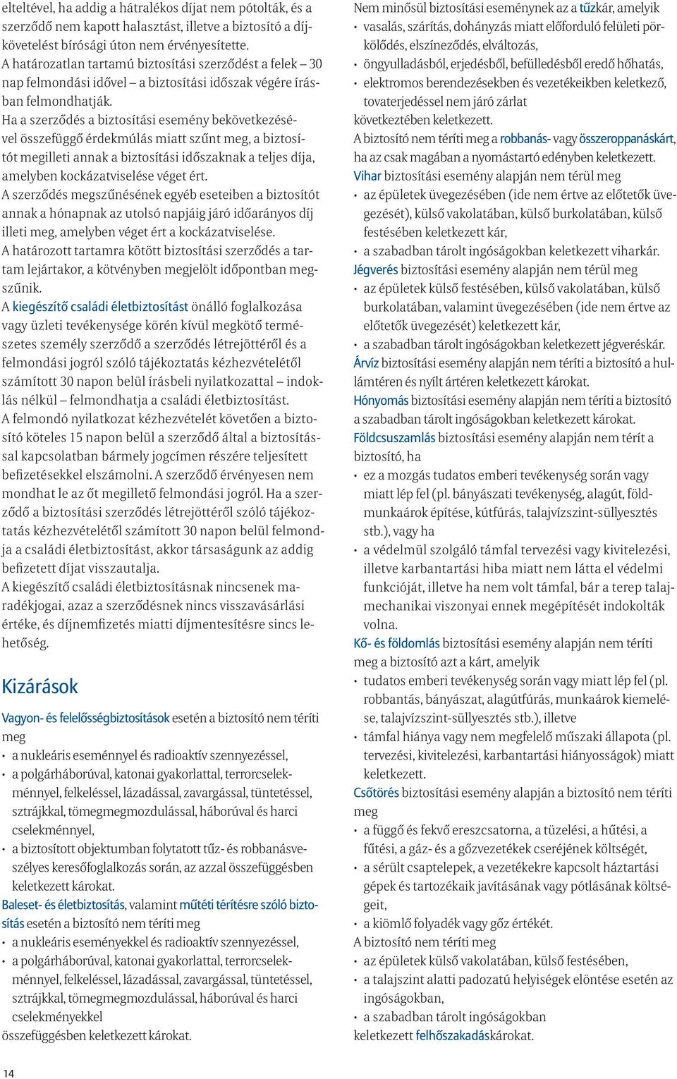 Ha a szerződés a biztosítási esemény bekövetkezésével összefüggő érdekmúlás miatt szűnt meg, a biztosítót megilleti annak a biztosítási időszaknak a teljes díja, amelyben kockázatviselése véget ért.