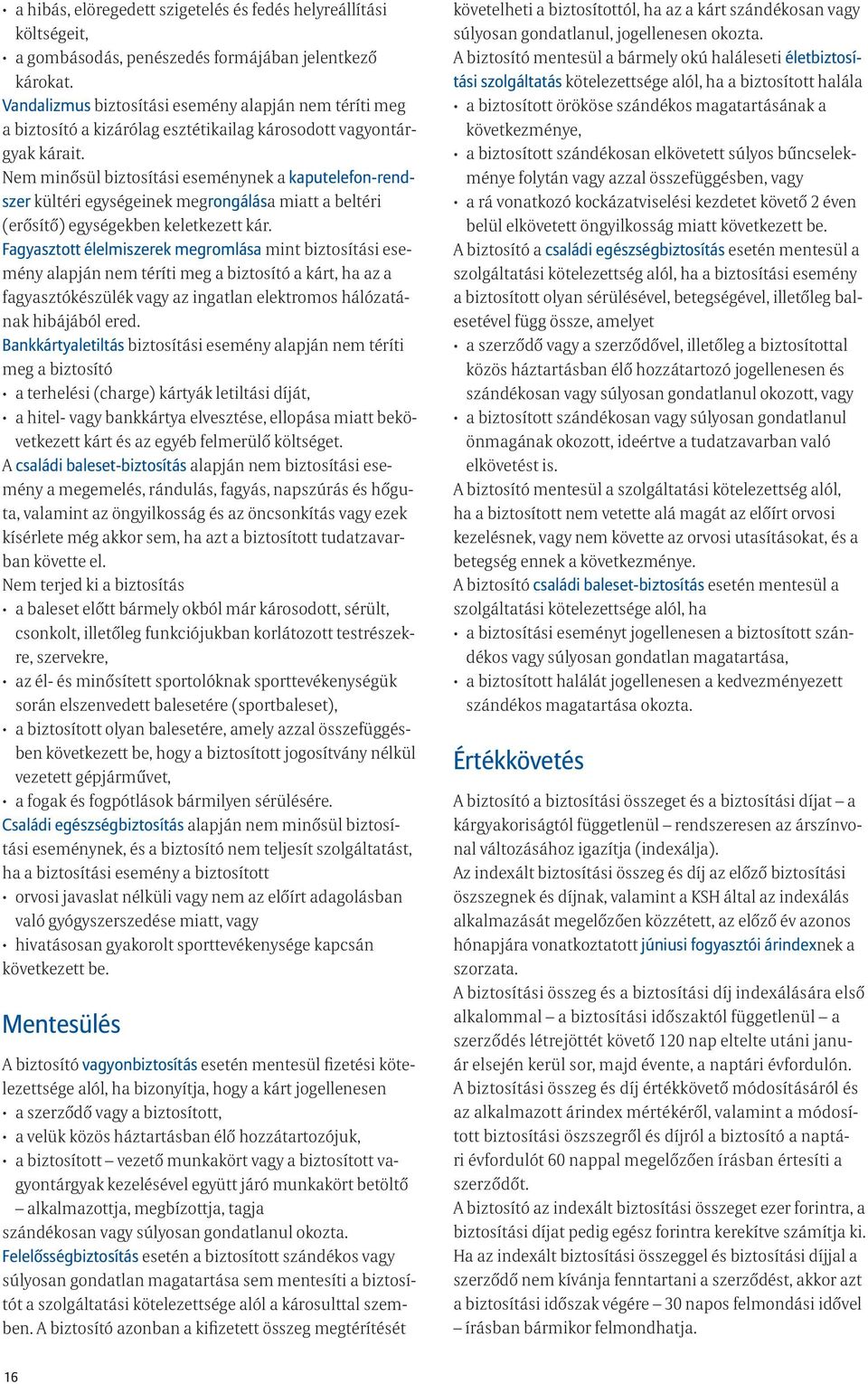 Nem minősül biztosítási eseménynek a kaputelefon-rendszer kültéri egységeinek megrongálása miatt a beltéri (erősítő) egységekben keletkezett kár.